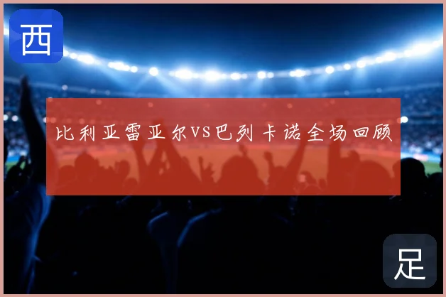比利亚雷亚尔vs巴列卡诺全场回顾