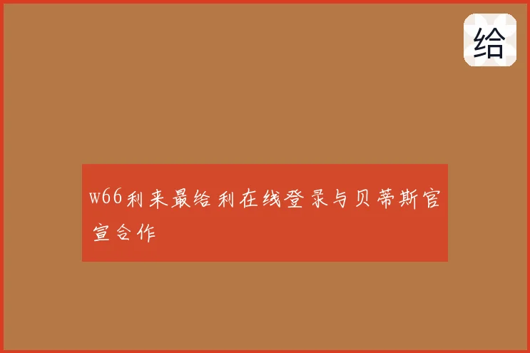 w66利来最给利在线登录与贝蒂斯官宣合作