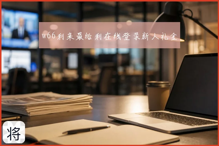 w66利来最给利在线登录新人礼金